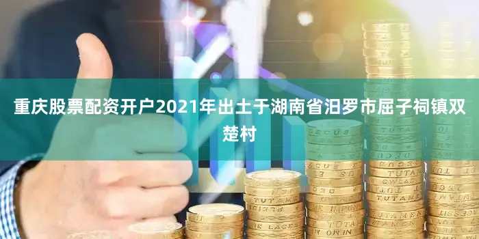 重庆股票配资开户2021年出土于湖南省汨罗市屈子祠镇双楚村