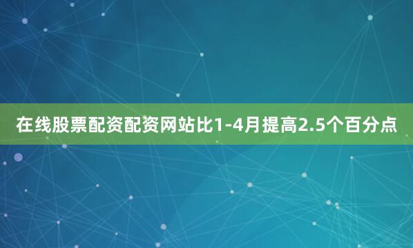 在线股票配资配资网站比1-4月提高2.5个百分点