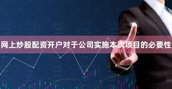 网上炒股配资开户对于公司实施本次项目的必要性