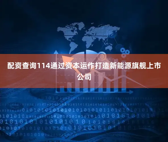 配资查询114通过资本运作打造新能源旗舰上市公司