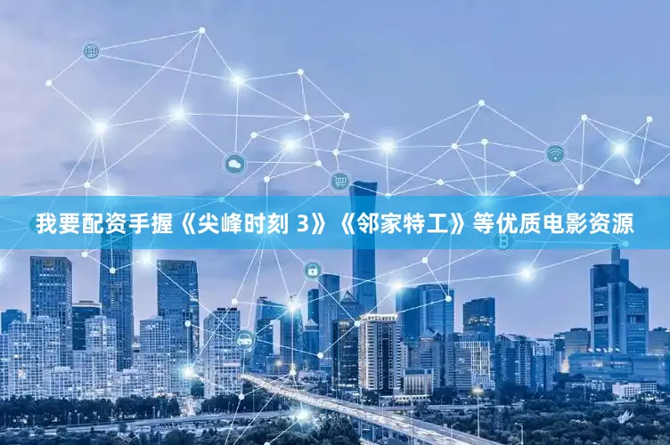 我要配资手握《尖峰时刻 3》《邻家特工》等优质电影资源