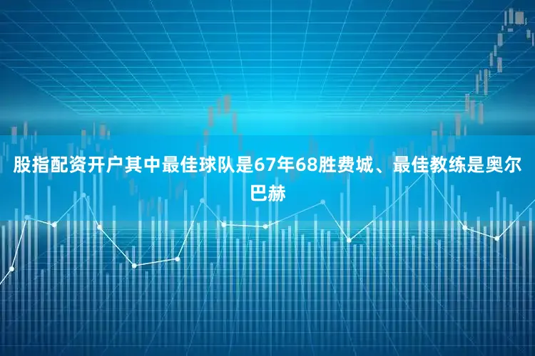 股指配资开户其中最佳球队是67年68胜费城、最佳教练是奥尔巴赫