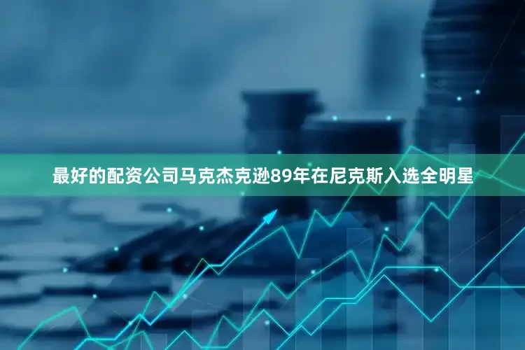 最好的配资公司马克杰克逊89年在尼克斯入选全明星