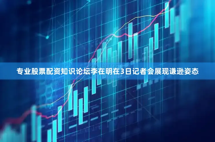 专业股票配资知识论坛李在明在3日记者会展现谦逊姿态