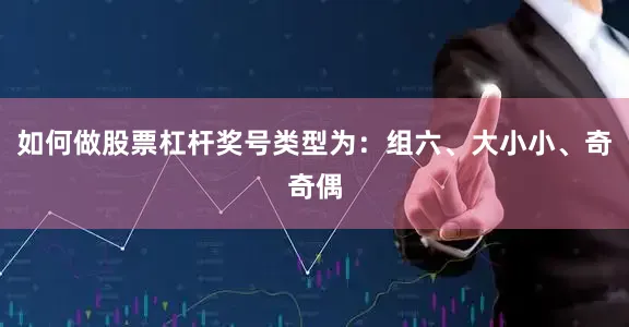 如何做股票杠杆奖号类型为：组六、大小小、奇奇偶