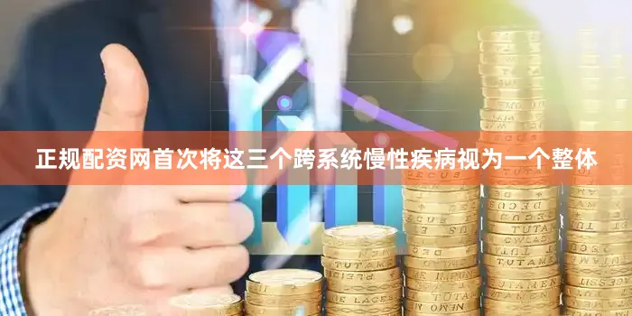 正规配资网首次将这三个跨系统慢性疾病视为一个整体