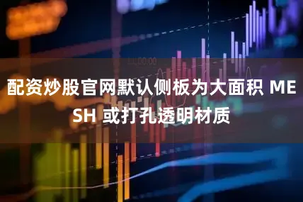 配资炒股官网默认侧板为大面积 MESH 或打孔透明材质